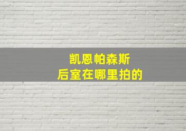 凯恩帕森斯 后室在哪里拍的